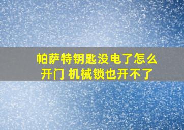 帕萨特钥匙没电了怎么开门 机械锁也开不了